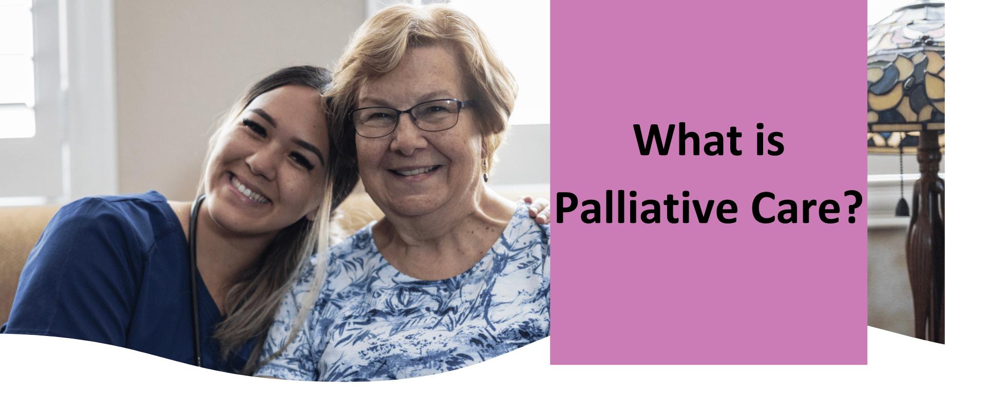 An older lady and a nurse smiling for a photograph. Image says "What is Palliative Care?"